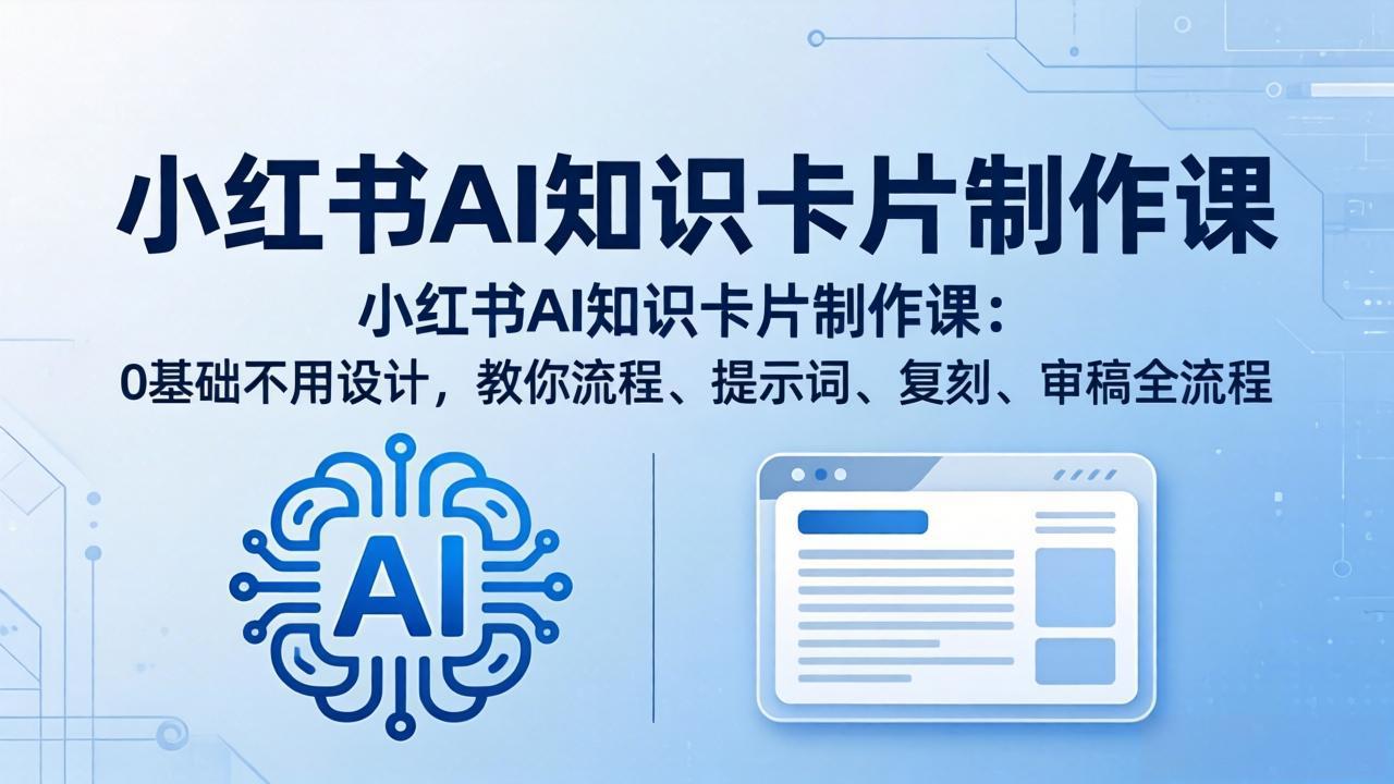 小红书AI知识卡片制作课：0基础不用设计，教你流程、提示词、复刻、审稿全流程|协议软件打粉软件