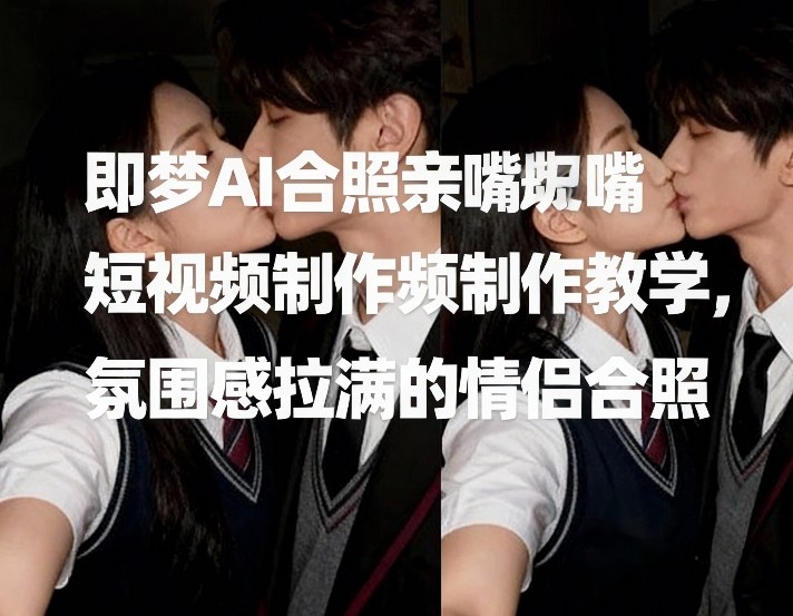 即梦AI合照亲嘴短视频制作教学，氛围感拉满的情侣合照|协议软件打粉软件