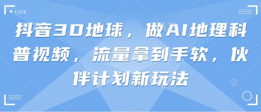 抖音3D地球，做AI地理科普视频，流量拿到手软，伙伴计划新玩法|HOOK协议网
