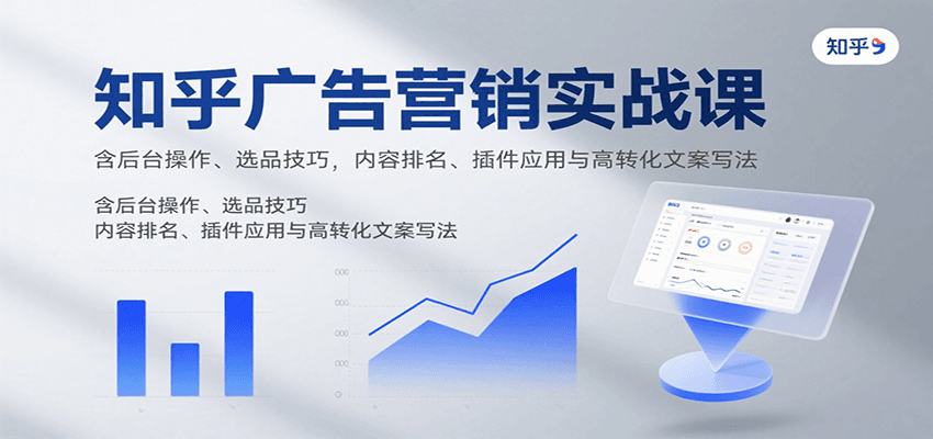 知乎广告营销实战课，含后台操作、选品技巧，内容排名、插件应用与高转化文案写法|HOOK协议网