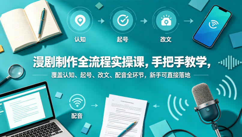 漫剧制作全流程实操课，手把手教学，覆盖认知、起号、改文、配音全环节，新手可直接落地|一人科技公司导航