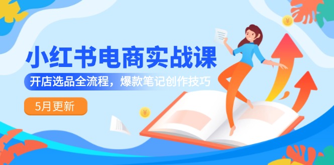 小红书电商实战课-5月更新，开店选品全流程，爆款笔记创作技巧|HOOK协议网