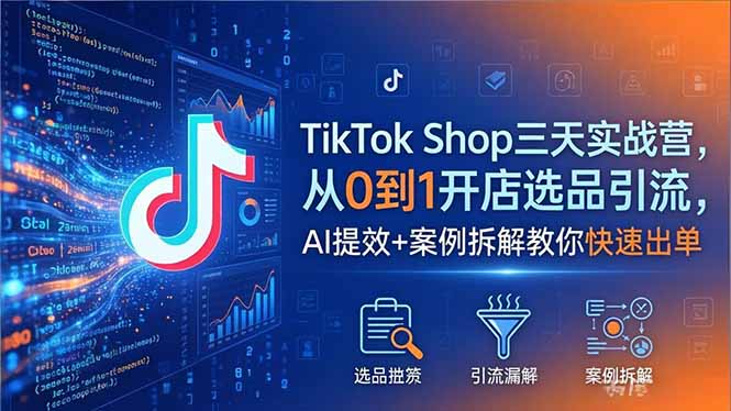 TikTok Shop三天实战营2026年5月，从0到1开店选品引流，AI提效+案例拆解教你快速出单|一人科技公司导航