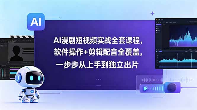 AI漫剧短视频实战全套课程，软件操作+剪辑配音全覆盖，一步步从上手到独立出片|一人科技公司导航