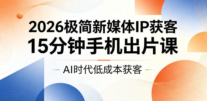 2026极简新媒体IP获客，15分钟手机出片课，AI时代低成本获客|一人科技公司导航
