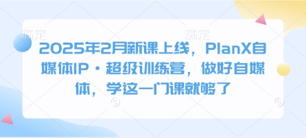 2025年2月新课上线，PlanX自媒体IP·超级训练营，做好自媒体，学这一门课就够了|HOOK协议网