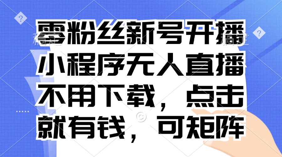 零粉丝新号开播 小程序无人直播，不用下载点击就有钱可矩阵|HOOK协议网