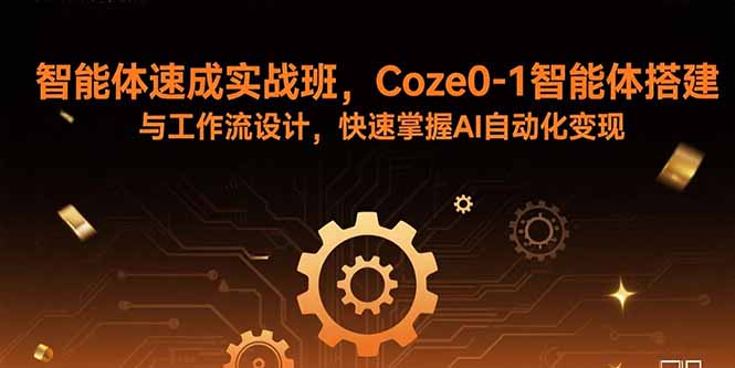 智能体速成实战班，Coze0-1智能体搭建与工作流设计，快速掌握AI自动化变现|HOOK协议网