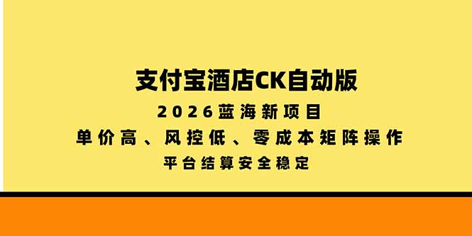 支付宝酒店ck自动版，2026蓝海新项目，单价高，风控低，零成本矩阵操作，平台结算安全稳定|一人科技OPC聚合软件