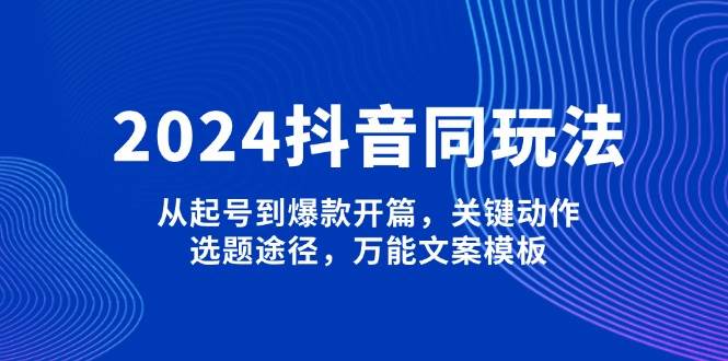 2024抖音同玩法，从起号到爆款开篇，关键动作，选题途径，万能文案模板|HOOK协议网