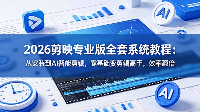2026剪映专业版全套系统教程：从安装到AI智能剪辑，零基础变剪辑高手，效率翻倍|一人科技公司导航