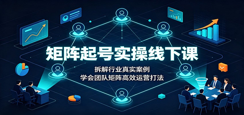 矩阵起号实操线下课：拆解行业真实案例，学会团队矩阵高效运营打法|一人科技OPC聚合软件