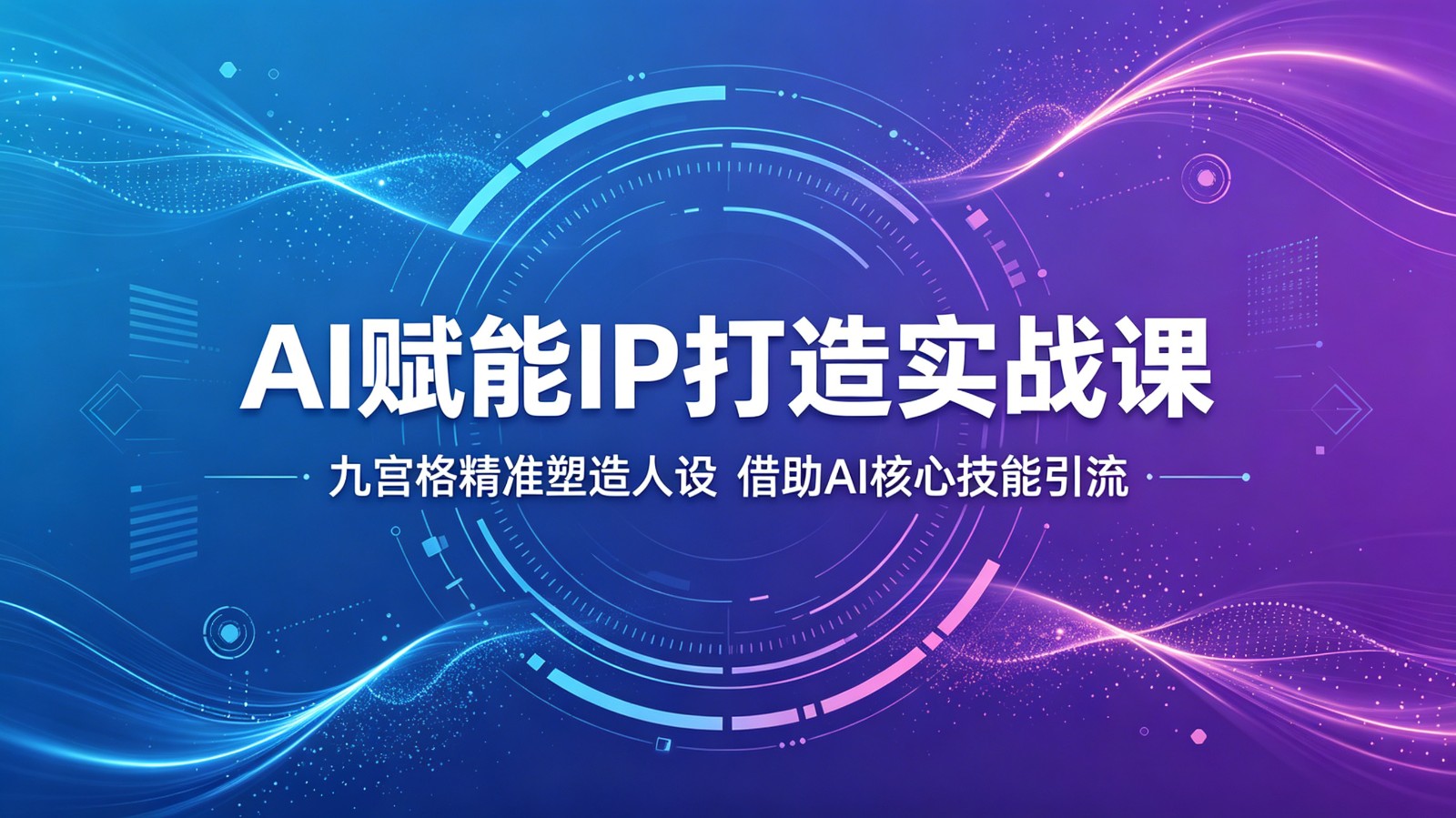 AI赋能IP打造实战课：九宫格精准塑造人设，借助AI核心技能引流|一人科技公司导航