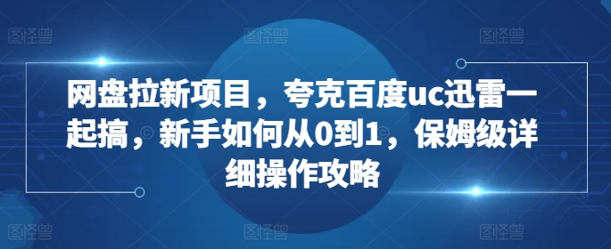 网盘拉新项目，夸克百度uc迅雷一起搞，新手如何从0到1，保姆级详细操作攻略|HOOK协议网