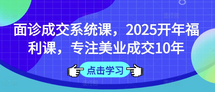 面诊成交系统课，2025开年福利课，专注美业成交10年|HOOK协议网