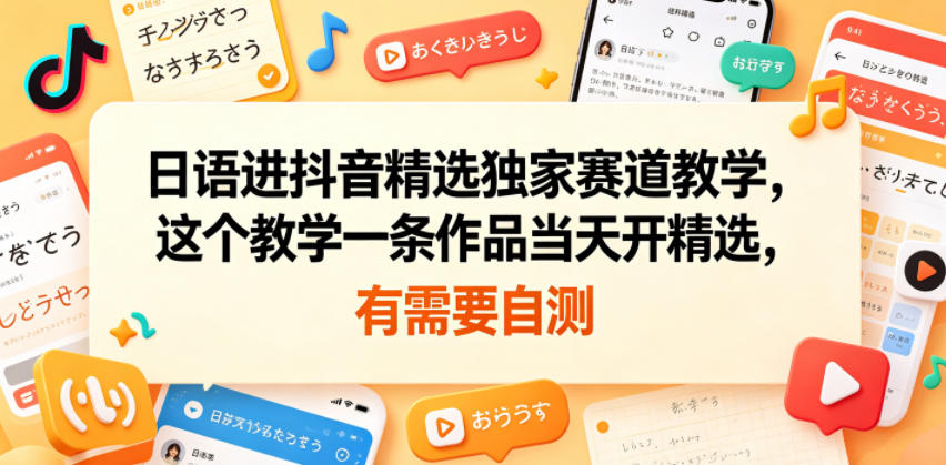 日语进抖音精选独家赛道教学，这个教学一条作品当天开精选，有需要自测|一人科技公司导航
