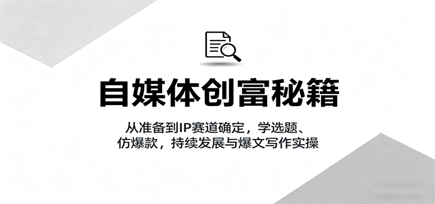 自媒体创富秘籍：从准备到IP赛道确定，学选题、仿爆款，持续发展与爆文写作实操|HOOK协议网