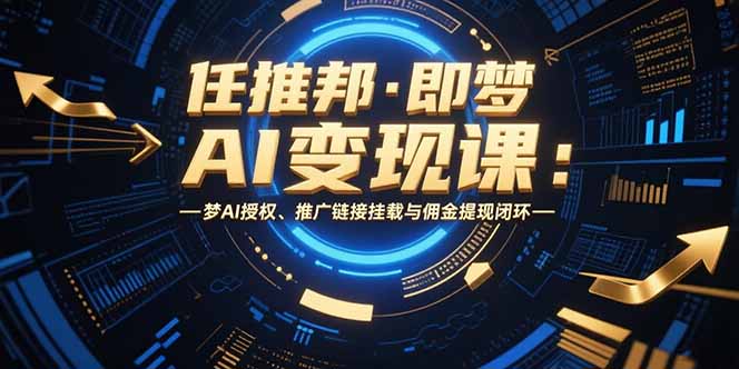 任推邦·即梦AI变现课：梦AI授权、推广链接挂载与佣金提现闭环|HOOK协议网