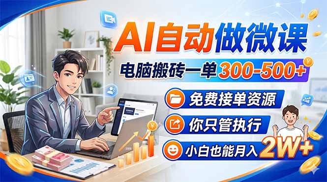 AI自动做微课，电脑搬砖一单300-500+，免费接单资源，你只管执行，小白也能月入2W+|协议软件打粉软件