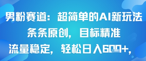 男粉赛道：超简单的AI新玩法条条原创，目标精准，流量稳定轻松日入6张+|HOOK协议网