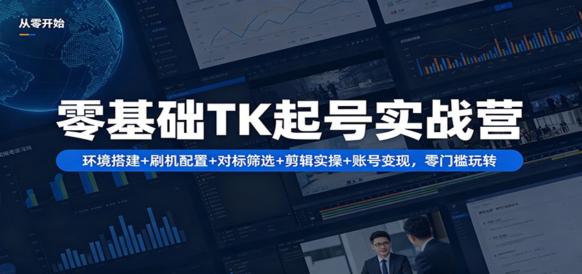 零基础TK起号实战营：环境搭建+ 刷机配置+对标筛选+剪辑实操+账号变现，零门槛玩转|协议软件打粉软件