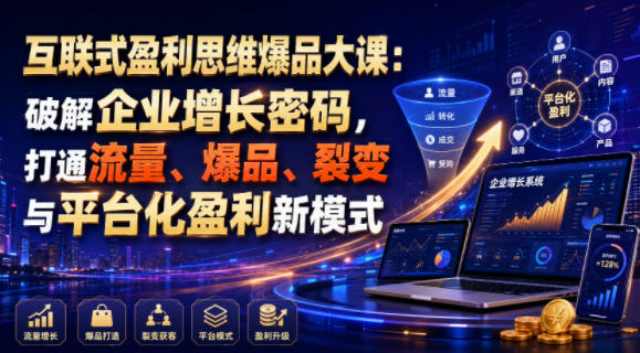 互联式盈利思维爆品大课：破解企业增长密码，打通流量、爆品、裂变与平台化盈利新模式|一人科技OPC聚合软件