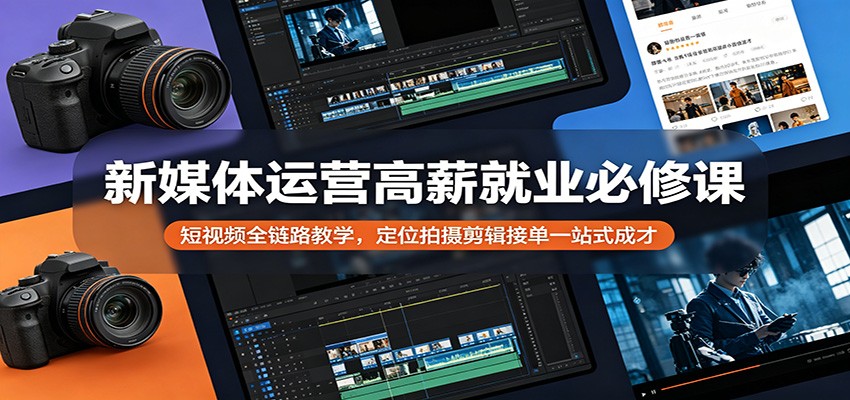 新媒体运营高薪就业必修课：短视频全链路教学，定位拍摄剪辑接单一站式成才|一人科技公司导航