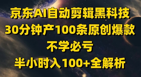 京东AI自动剪辑黑科技，30分钟产100条原创爆款，不学必亏！半小时入100+全解析|HOOK协议网