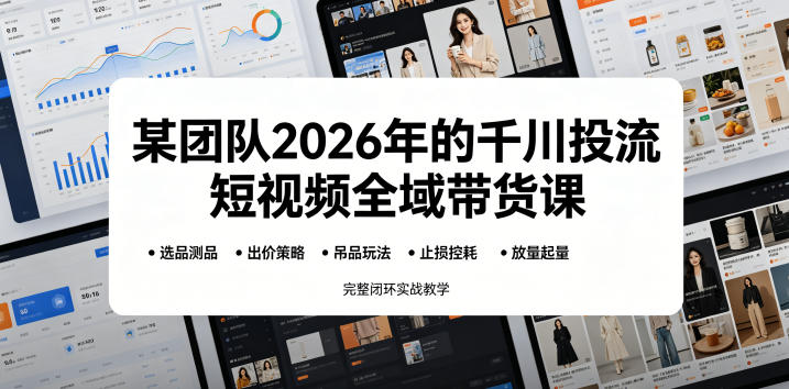 某团队2026年的千川投流短视频全域带货课，从选品测品、吊品玩法、止损控耗到放量起量，完整闭环实战教学|一人科技公司导航