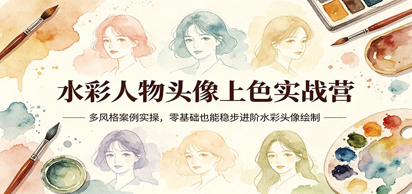 水彩人物头像上色实战营：多风格案例实操，零基础也能稳步进阶水彩头像绘制|协议软件打粉软件