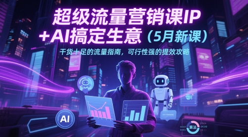 超级流量营销课IP+AI搞定生意(5月新课)干货十足的流量指南，可行性强的提效攻略|HOOK协议网
