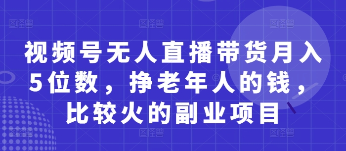 视频号无人直播带货月入5位数，挣老年人的钱，比较火的副业项目|HOOK协议网