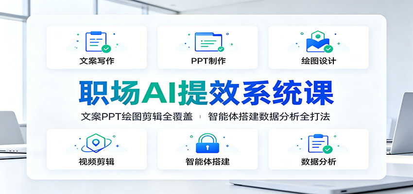 职场AI提效系统课：文案PPT绘图剪辑全覆盖，智能体搭建数据分析全打法|一人科技OPC聚合软件