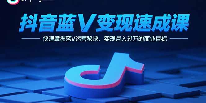抖音蓝V变现速成课，快速掌握蓝V运营秘诀，实现月入过万的商业目标|HOOK协议网