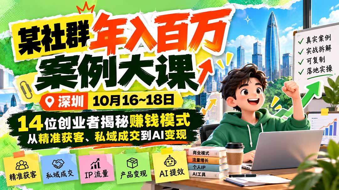 某社群年入百万案例大课-深圳10月16~18日：14位创业者揭秘赚钱模式，从精准获客、私域成交到AI变现|一人科技OPC聚合软件