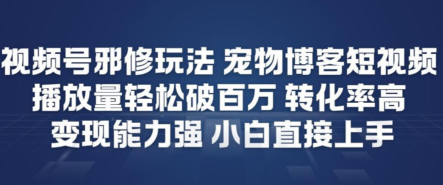 视频号邪修玩法宠物博客短视频，播放量轻松破百万，转化率高，变现能力强，小白直接上手|HOOK协议网