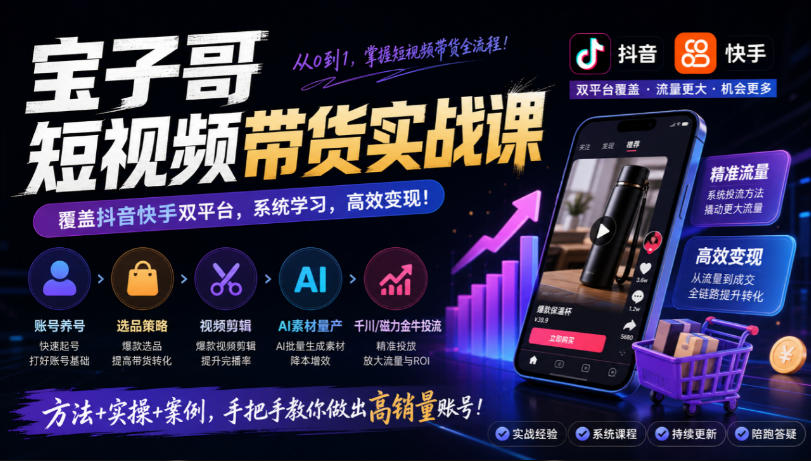 宝子哥短视频带货实战课，覆盖抖音快手双平台，账号养号、选品、剪辑，到AI素材量产、千川磁力金牛投流等(26年9月更新)|一人科技OPC聚合软件