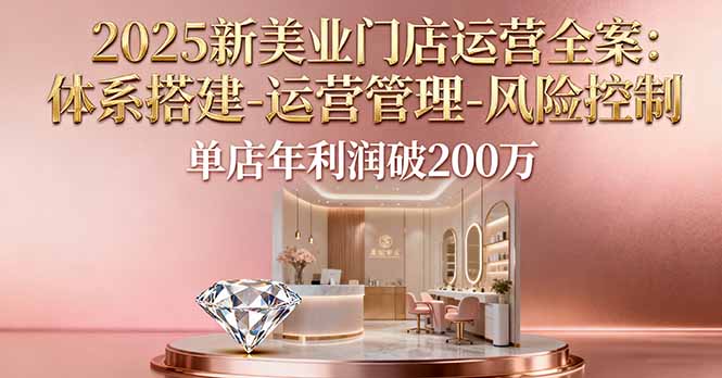 2025新美业门店运营全案：体系搭建-运营管理-风险控制，单店年利润破200万|HOOK协议网