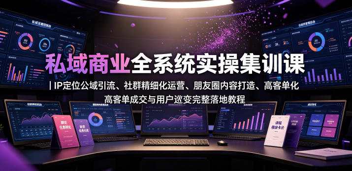 私域商业全系统实操课｜IP定位公域引流、社群精细化运营、朋友圈内容打造、高客单成交与用户裂变完整落地教程|一人科技OPC聚合软件