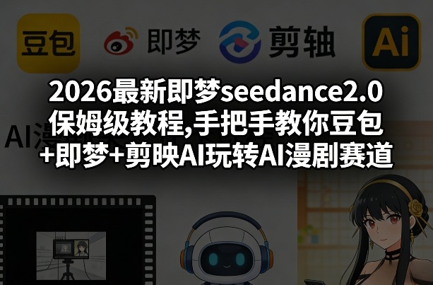 2026最新即梦seedance2.0保姆级教程,手把手教你豆包+即梦+剪映AI玩转AI漫剧赛道|协议软件打粉软件