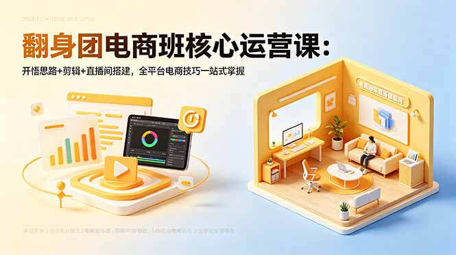 翻身团电商班核心运营课：开悟思路+剪辑+直播间搭建，全平台电商技巧一站式掌握|一人科技公司导航
