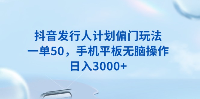 抖音发行人计划偏门玩法，一单50，手机平板无脑操作，日入3000+|HOOK协议网