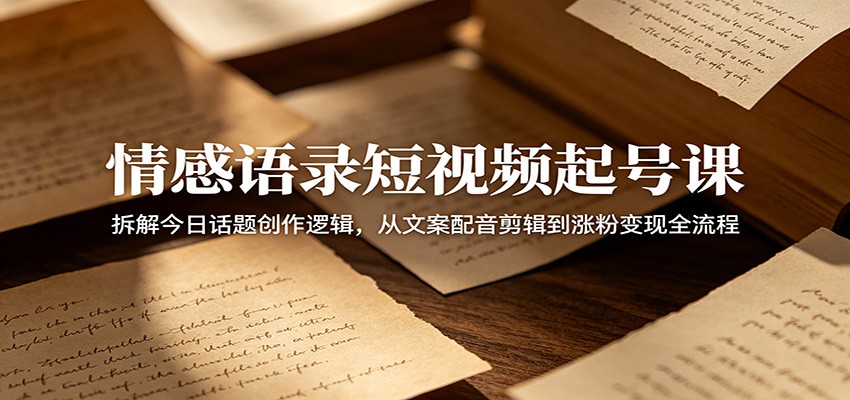 情感语录短视频起号课：拆解今日话题创作逻辑，从文案配音剪辑到涨粉变现全流程|一人科技公司导航