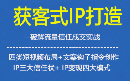 获客型IP打造，破解流量信任成，四类短视频布局+文案钩子指令创作IP三大信任状+IP变现四大模式|HOOK协议网