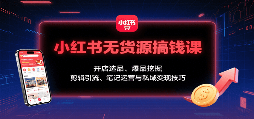 小红书无货源搞钱课：开店选品、爆品挖掘，剪辑引流、笔记运营与私域变现技巧|HOOK协议网