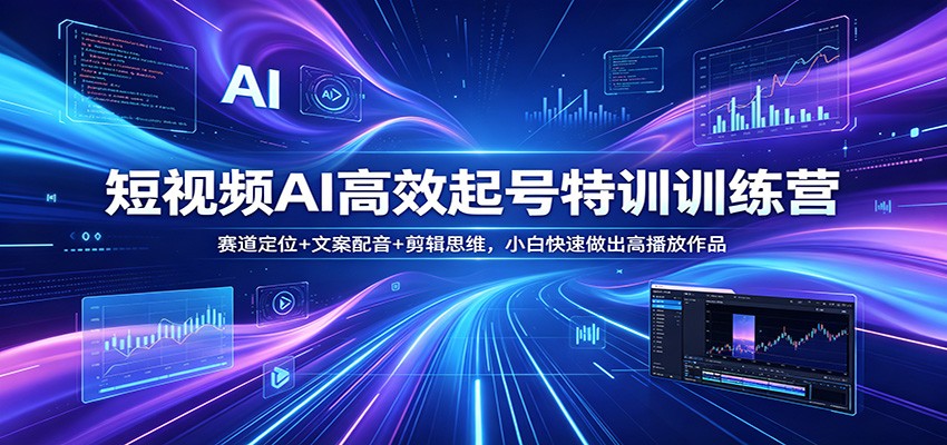 短视频AI高效起号特训训练营：赛道定位+文案配音+剪辑思维，小白快速做出高播放作品|协议软件打粉软件