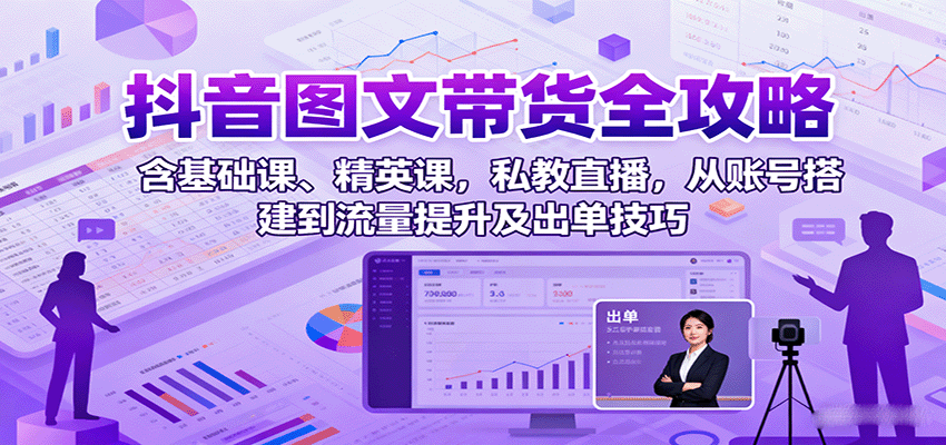 抖音图文带货全攻略：含基础课、精英课，私教直播，从账号搭建到流量提升及出单技巧|HOOK协议网