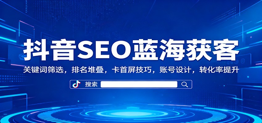 抖音SEO蓝海获客：关键词筛选，排名堆叠，卡首屏技巧，账号设计，转化率提升|HOOK协议网