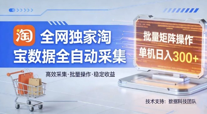 全网独家，淘宝数据全自动采集项目，批量可矩阵，单机轻松日入300【揭秘】|协议软件打粉软件