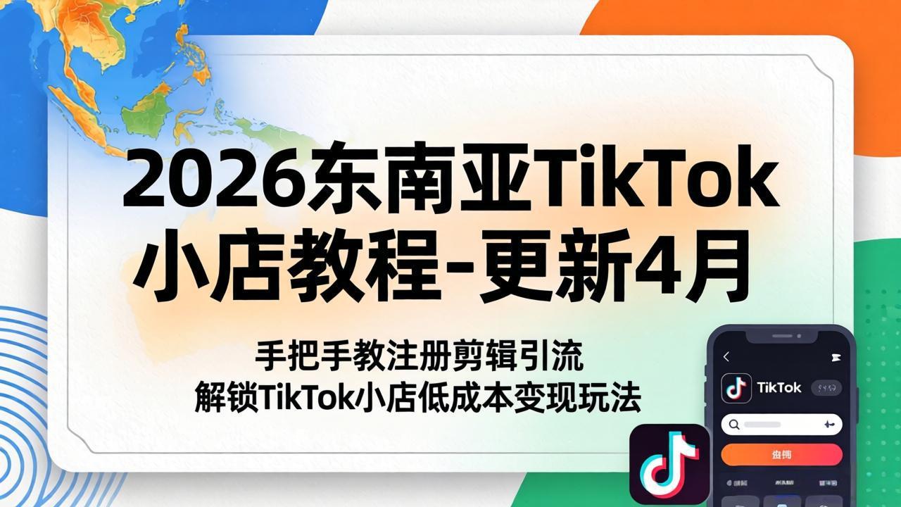 2026东南亚TikTok小店教程-更新4月，手把手教注册剪辑引流，解锁TikTok小店低成本变现玩法|协议软件打粉软件